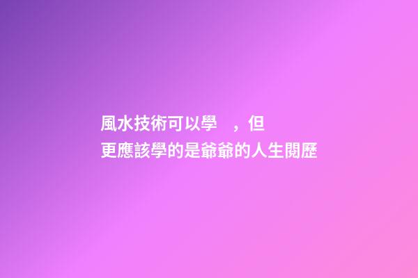 風水技術可以學，但更應該學的是爺爺的人生閱歷